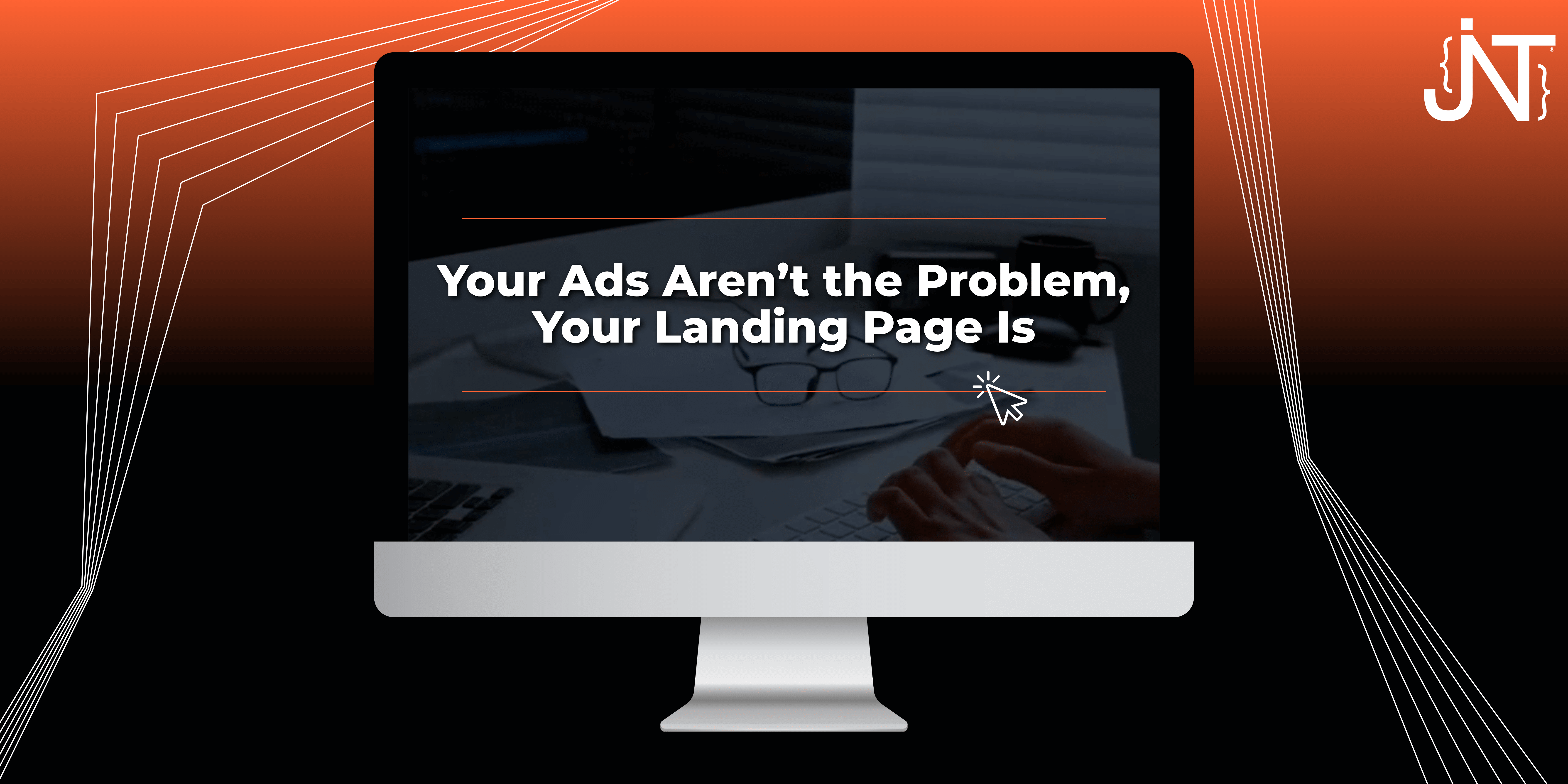Your Ads Aren’t the Problem, Your Landing Page Is